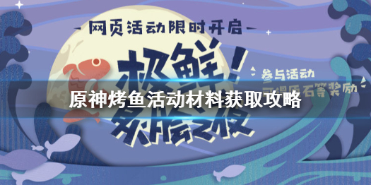 《原神》烤鱼活动材料怎么获得 炙脍之夜材料获取方法介绍_原神