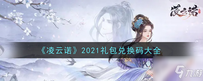 《凌云诺》2021礼包兑换码一览 2021最新礼包码有哪些_凌云诺