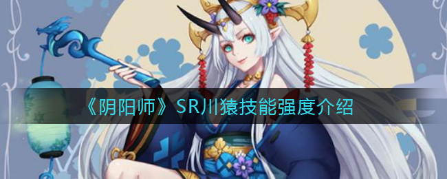 阴阳师SR川猿技能是什么？阴阳师SR川猿技能强度分析