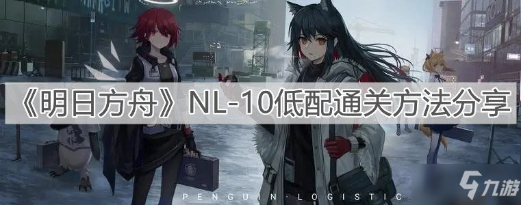 《明日方舟》NL-10低配通关方法分享_明日方舟