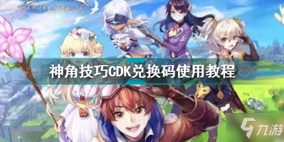 《神角技巧》CDK兑换码怎么使用 兑换码使用方法_神角技巧