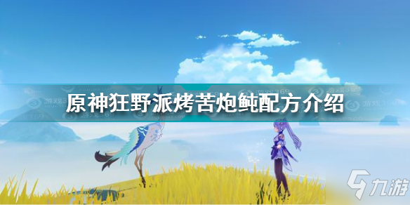 《原神》狂野派烤苦炮鲀配方一览 狂野派烤苦炮鲀制作方法教程_原神