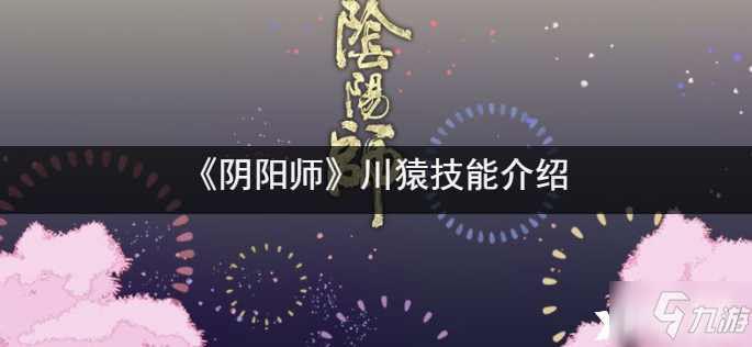 《阴阳师》川猿技能怎么样_阴阳师手游