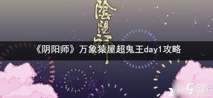 《阴阳师》万象猿屋超鬼王day1图文教程_阴阳师手游