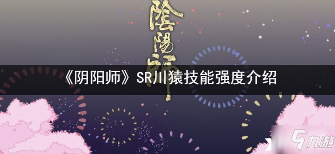 《阴阳师》SR川猿技能强度一览_阴阳师手游