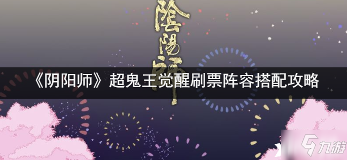 《阴阳师》超鬼王觉醒刷票阵容组合攻略攻略_阴阳师手游