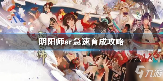 《阴阳师》sr急速育成图文教程Get sr急速育成是什么意思_阴阳师手游