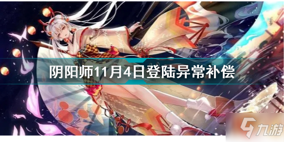 《阴阳师》11月4日登陆异常补偿内容一览 11月4日为什么登陆异常_阴阳师手游