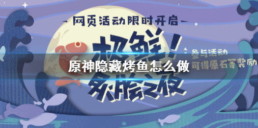 《原神》隐藏烤鱼制作方法教程 烤鱼隐藏烤法图文教程_原神