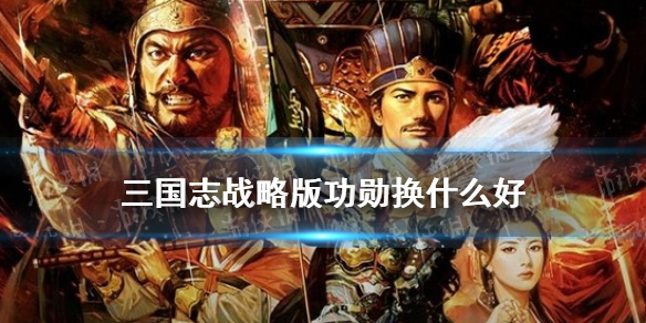 《三国志战略版》S10赛季功勋商店兑换哪个好 功勋换什么好_三国志战略版