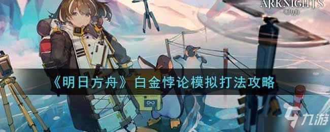 《明日方舟》关卡打法步骤攻略详解 白金悖论模拟打法技巧攻略_明日方舟