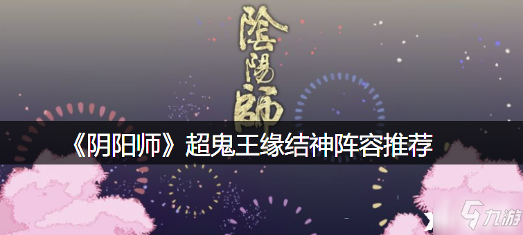 《阴阳师》超鬼王缘结神阵容哪个好_阴阳师手游