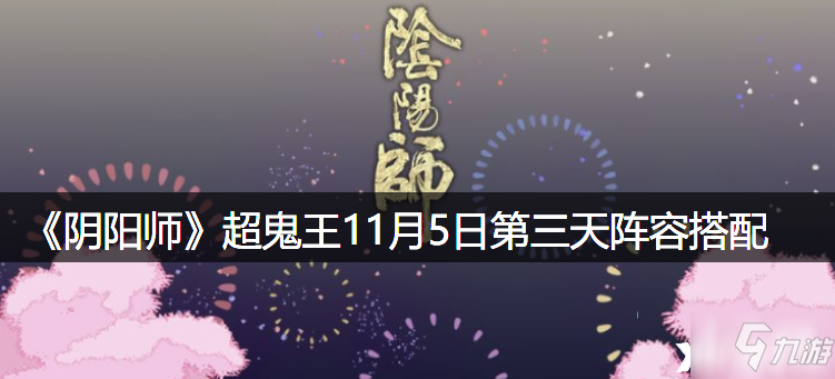 《阴阳师》超鬼王11月5日第三天阵容组合攻略_阴阳师手游