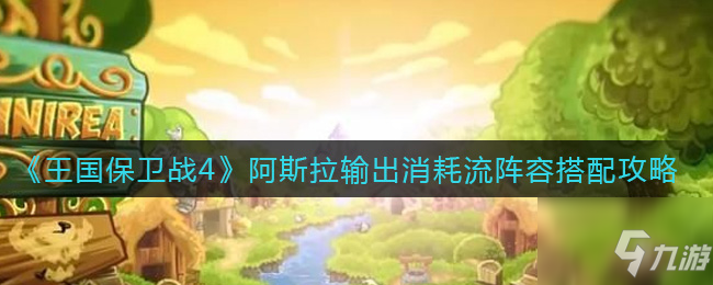 王国保卫战4阿斯拉输出消耗流怎么玩 阿斯拉输出消耗流阵容搭配攻略_王国保卫战4