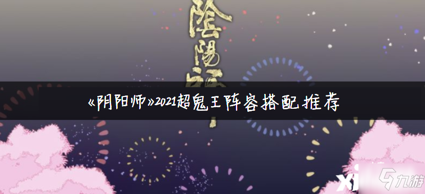 《阴阳师》2021超鬼王阵容怎么搭配 超鬼王阵容搭配推荐_阴阳师手游