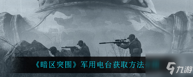 《暗区突围》军用电台获取攻略大全 军用电台在哪可以获取_暗区突围