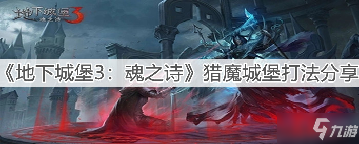 《地下城堡3：魂之诗》猎魔城堡打法介绍_地下城堡3魂之诗