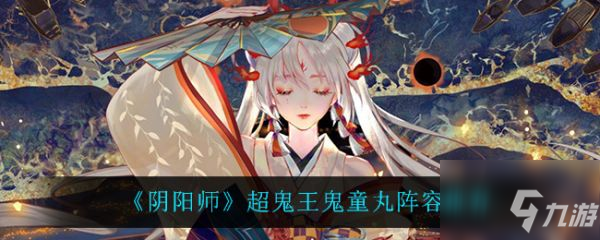 《阴阳师》超鬼王鬼童丸阵容哪个好 超鬼王鬼童丸阵容是什么_阴阳师手游