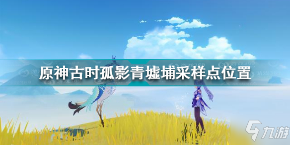 《原神》古时孤影青墟埔采样点坐标 古时孤影青墟埔采样点在哪里_原神