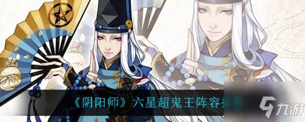 《阴阳师》六星超鬼王阵容哪个好 六星超鬼王打法技巧攻略_阴阳师手游