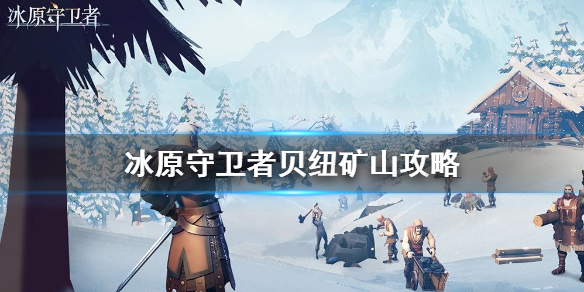 《冰原守卫者》贝纽矿山资源收集教程 贝纽矿山攻略_冰原守卫者
