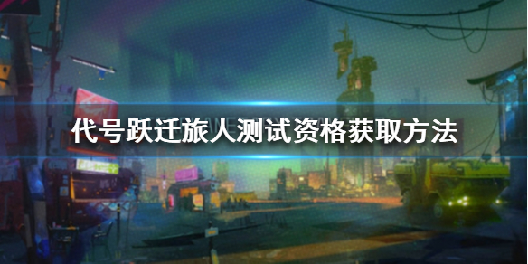 《代号跃迁旅人》测试资格怎么获得 内测名额获取攻略_代号跃迁旅人