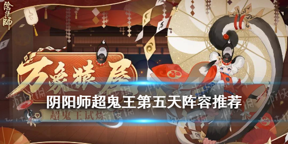 《阴阳师》超鬼王2021特攻阵容11月7日 超鬼王第五天阵容哪个好_阴阳师手游