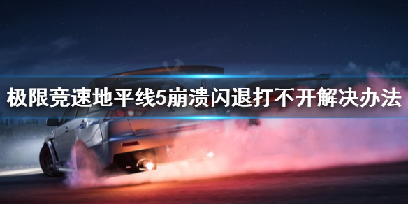 极限竞速地平线5崩溃闪退怎么办 极限竞速地平线5崩溃闪退