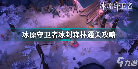 《冰原守卫者》冰封森林怎么通关 冰封森林通关技巧攻略_冰原守卫者