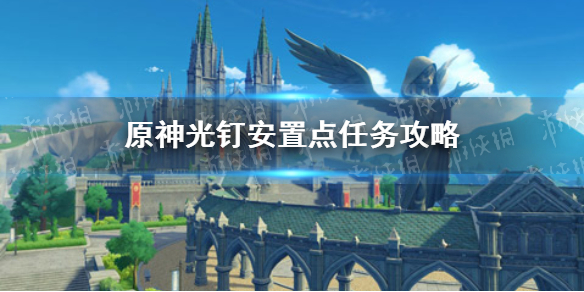 《原神》光钉安置点任务怎么玩 光钉安置点在哪里_原神