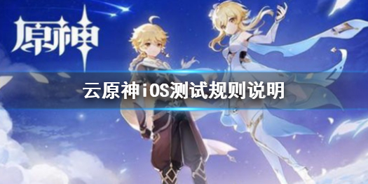 《云原神》iOS测试规则一览 iOS测试开启_原神