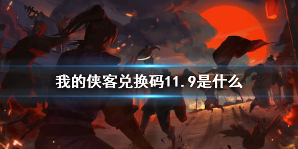 《我的侠客》兑换码11.9 礼包码口令码2021年11月9日_我的侠客