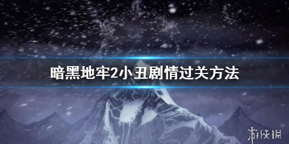 暗黑地牢2小丑剧情怎么过 暗黑地牢2小丑剧情过关方法