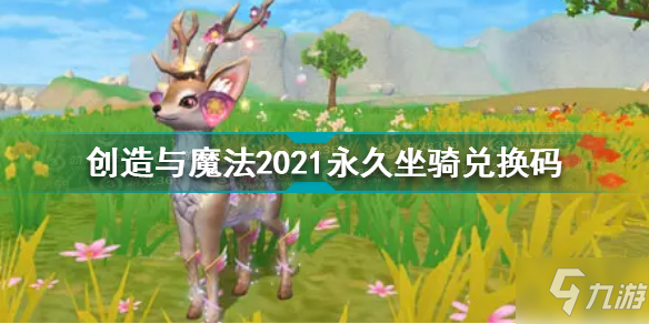 《创造与魔法》2021永久坐骑礼包码分享 2021永久坐骑兑换码怎么领取_创造与魔法