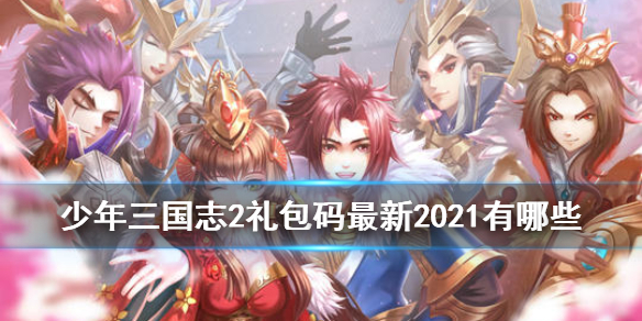 《少年三国志2》礼包兑换码一览 礼包兑换码最新2021_少年三国志2