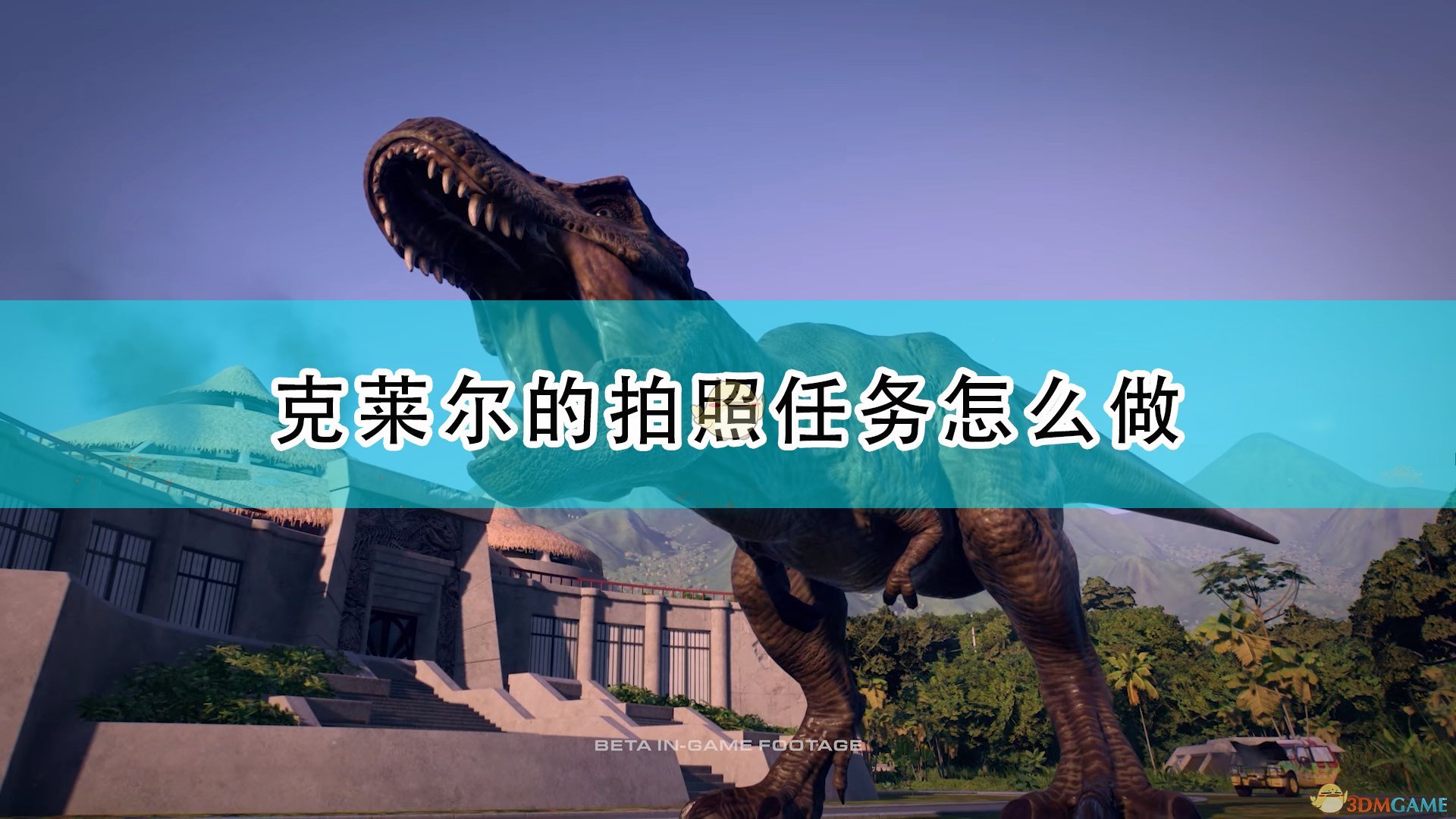 侏罗纪世界进化2克莱尔的拍照任务怎么做_克莱尔的拍照任务攻略分享