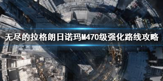 《无尽的拉格朗日》诺玛M470级强化路线图文教程 诺玛M470级如何强化_无尽的拉格朗日