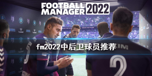 足球经理2022后卫球员用谁好 fm2022中后卫球员推荐