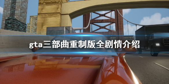 gta三部曲重制版剧情是什么 gta三部曲重制版全剧情介绍 gta3剧情