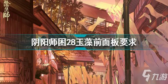 《阴阳师》困28玉藻前面板条件 困28玉藻前面板条件是什么_阴阳师手游