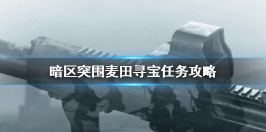 《暗区突围》麦田寻宝任务怎么玩 麦田寻宝任务制作方法教程_暗区突围