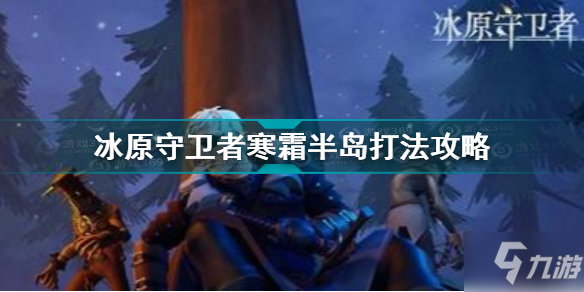 《冰原守卫者》寒霜半岛怎么打 寒霜半岛打法技巧攻略_冰原守卫者