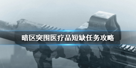 《暗区突围》医疗品短缺任务怎么玩 医疗品短缺任务制作方法教程_暗区突围