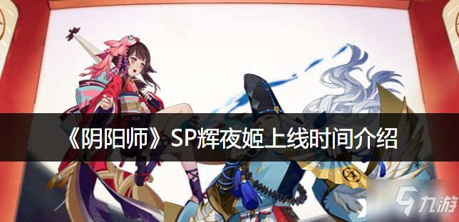 《阴阳师》SP辉夜姬上线时间一览_阴阳师手游