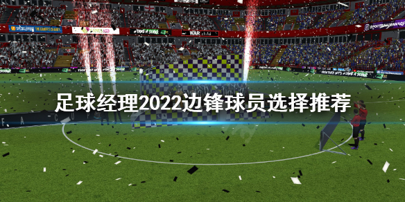 足球经理2022边锋球员怎么选 足球经理2022边锋球员选择推荐