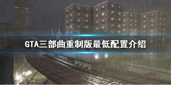 GTA三部曲重制版最低配置是多少 GTA三部曲重制版最低配置