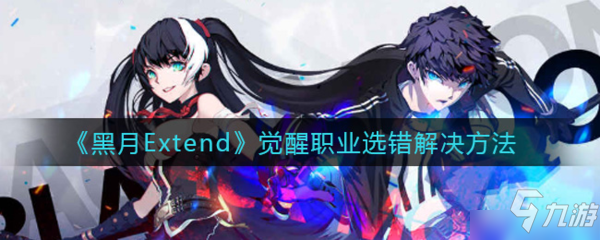 《黑月Extend》解决办法介绍 觉醒职业选错如何解决_黑月Extend