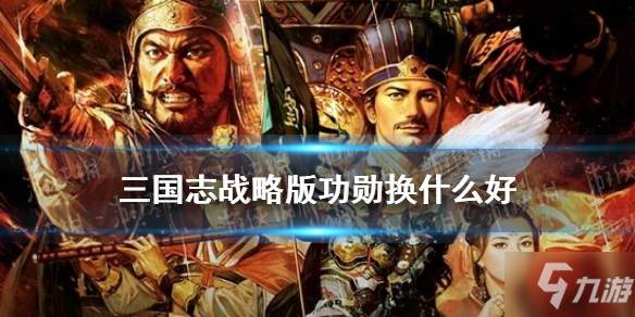 《三国志战略版》S10赛季功勋商店兑换哪个好速参考 功勋换什么好_三国志战略版