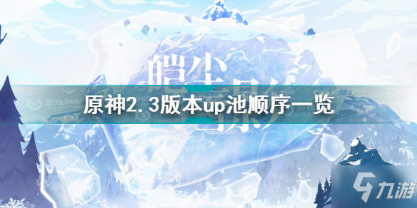 《原神》2.3版本up池顺序介绍 2.3版本up池顺序是什么_原神