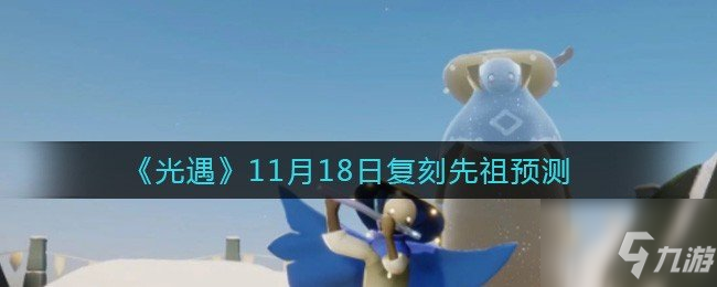 《光遇》11.18复刻先祖位置预测介绍 11.18复刻先祖是谁_光遇